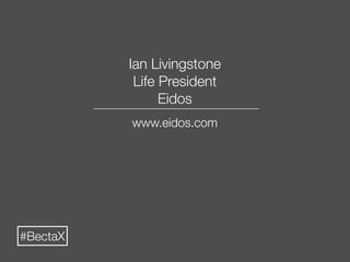 Ian Livingstone
           Life President
                Eidos
          www.eidos.com




#BectaX
 