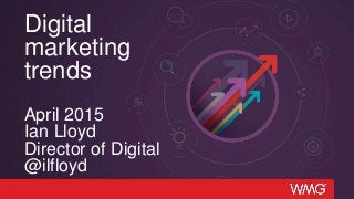 Digital
marketing
trends
April 2015
Ian Lloyd
Director of Digital
@ilfloyd
 