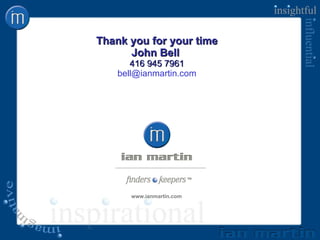Thank you for your time John Bell  416 945 7961 [email_address] www.ianmartin.com 