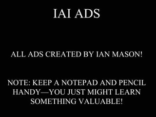IAI ADS ALL ADS CREATED BY IAN MASON! NOTE: KEEP A NOTEPAD AND PENCIL HANDY—YOU JUST MIGHT LEARN SOMETHING VALUABLE! 
