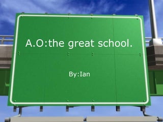 A.O:the great school. By:Ian 