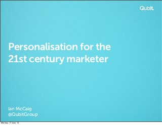 Personalisation for the
21st century marketer
Ian McCaig
@QubitGroup
Monday, 17 June 13
 