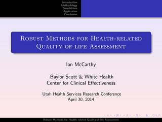 Introduction
Methodology
Simulations
Application
Conclusion
Robust Methods for Health-related
Quality-of-life Assessment
Ian McCarthy
Baylor Scott & White Health
Center for Clinical Eﬀectiveness
Utah Health Services Research Conference
April 30, 2014
Robust Methods for Health-related Quality-of-life Assessment
 