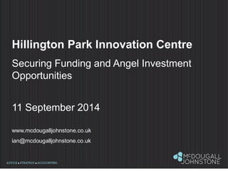 Hillington Park Innovation Centre Securing Funding and Angel Investment Opportunities 11 September 2014 www.mcdougalljohnstone.co.uk ian@mcdougalljohnstone.co.uk  