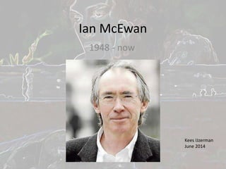 Ian McEwan
1948 - now
Kees IJzerman
June 2014
 