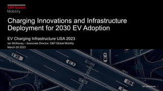 Charging Innovations and Infrastructure
Deployment for 2030 EV Adoption
EV Charging Infrastructure USA 2023
Ian McIlravey – Associate Director, S&P Global Mobility
March 29 2023
S&P Global Mobility
 