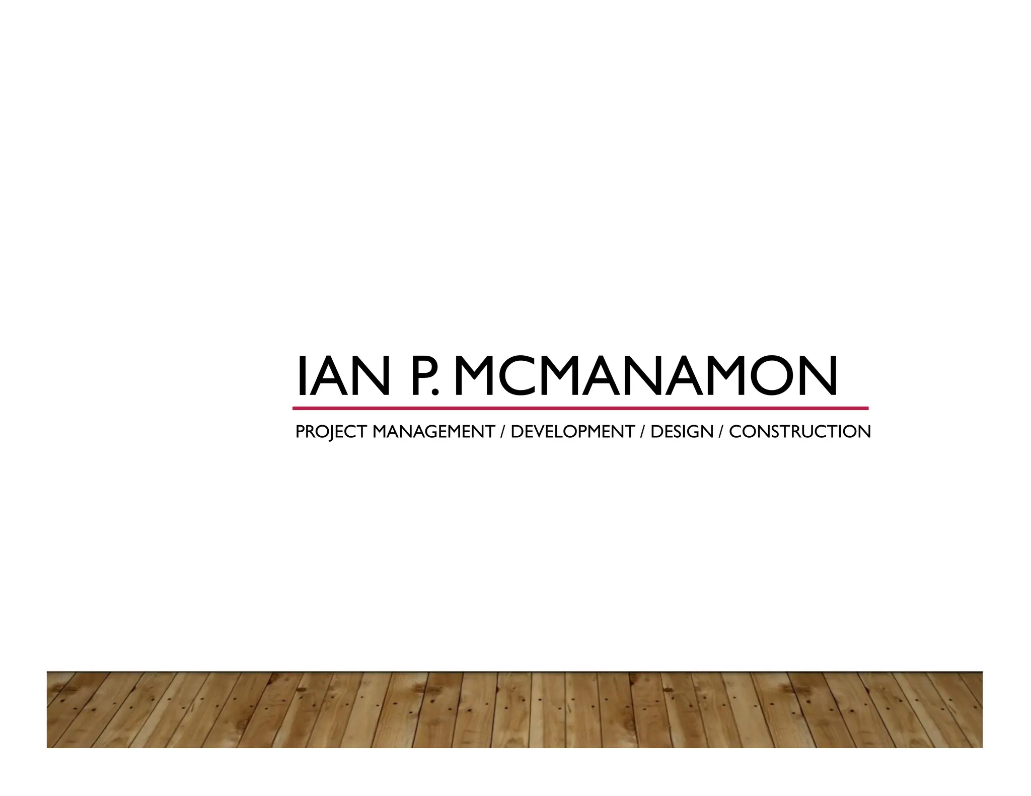 IAN P. MCMANAMON
PROJECT MANAGEMENT / DEVELOPMENT / DESIGN / CONSTRUCTION
 