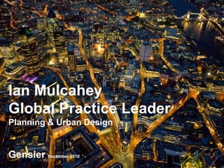 Ian Mulcahey
Global Practice Leader
Planning & Urban Design


Gensler December 2010
 