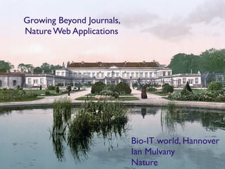 Growing Beyond Journals,
Nature Web Applications




                           Bio-IT world, Hannover
                           Ian Mulvany
                           Nature
 