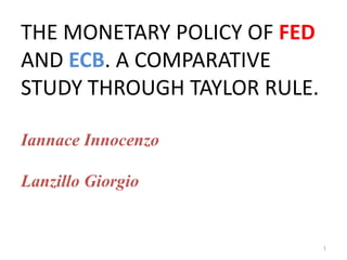 THE MONETARY POLICY OF FED AND ECB. A COMPARATIVE STUDY THROUGH TAYLOR RULE.Iannace InnocenzoLanzillo Giorgio 1 