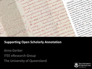 Supporting Open Scholarly Annotation
Anna Gerber
ITEE eResearch Group
The University of Queensland
 