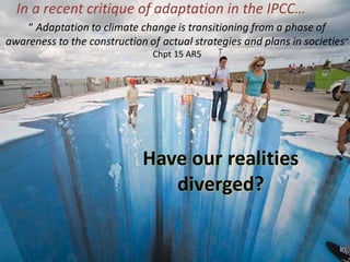 Have our realities
diverged?
In a recent critique of adaptation in the IPCC…
“ Adaptation to climate change is transitioni...