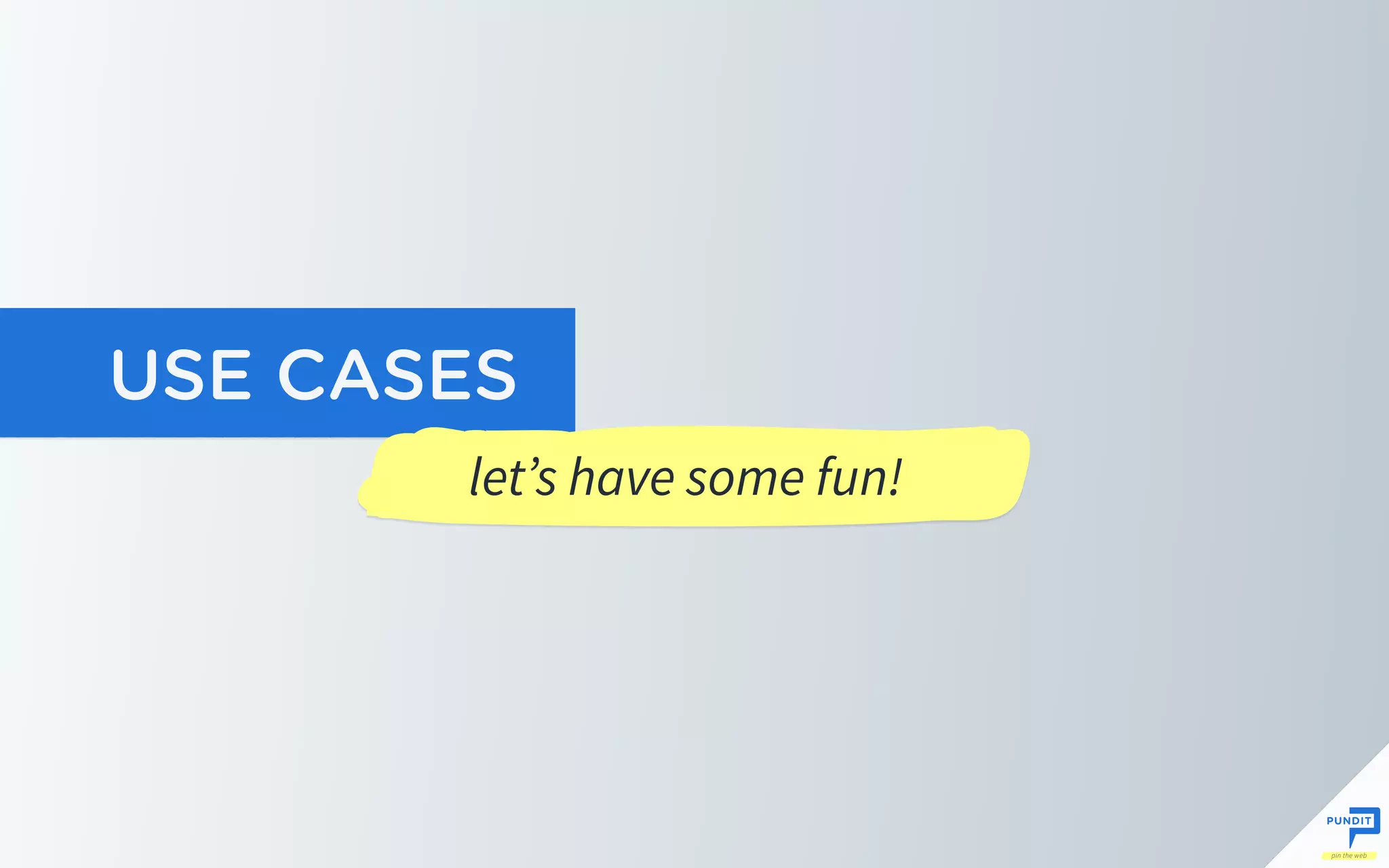 USE CASES
let’s have some fun!
 