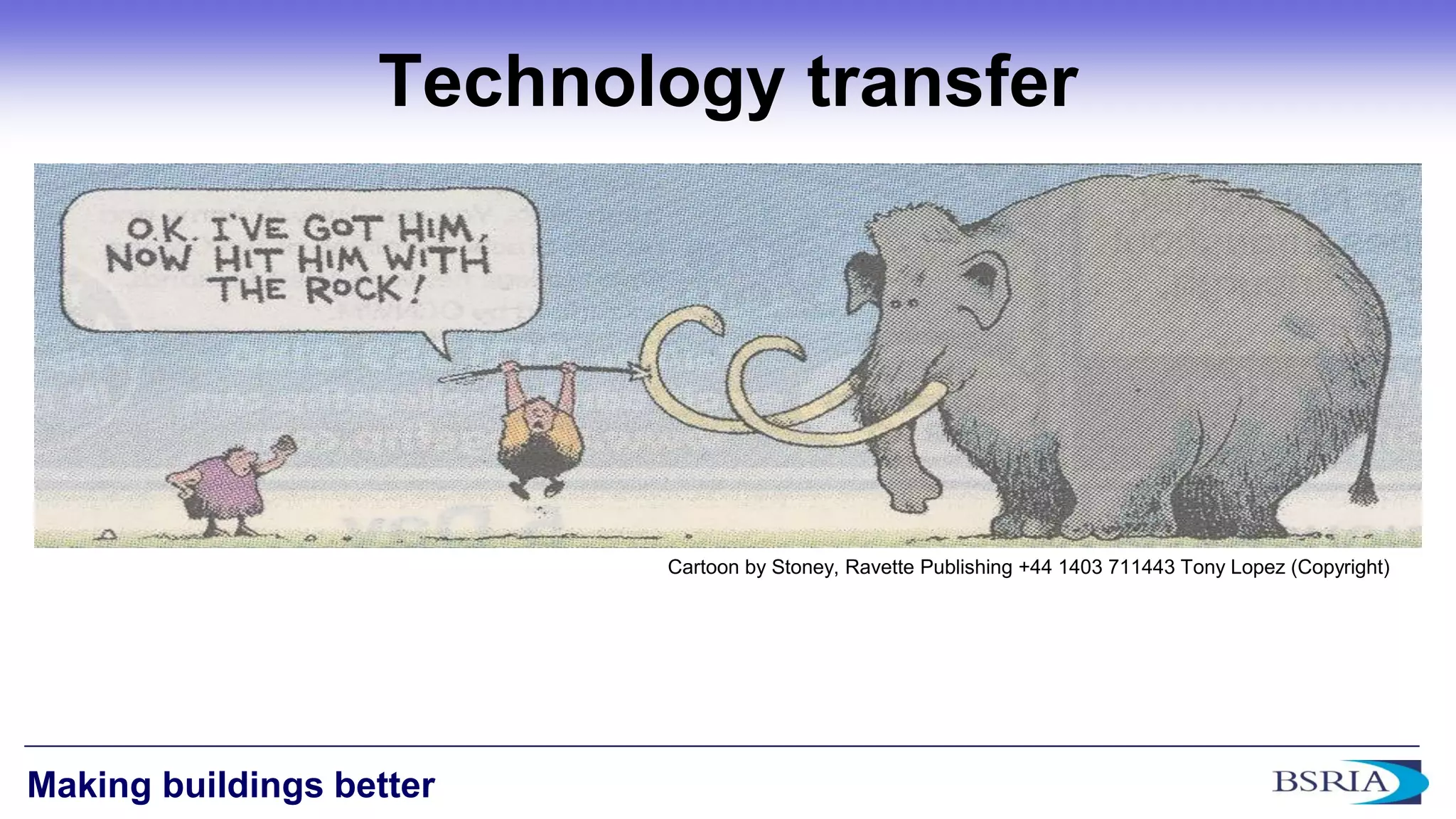 15 
Making buildings better 
Cartoon by Stoney, Ravette Publishing +44 1403 711443 Tony Lopez (Copyright) 
Technology transfer 