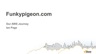 Funkypigeon.com
Our AWS Journey
Ian Page
 