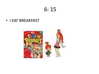 6: 15
• I EAT BREAKFAST

 