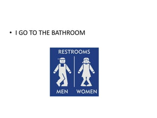 • I GO TO THE BATHROOM

 