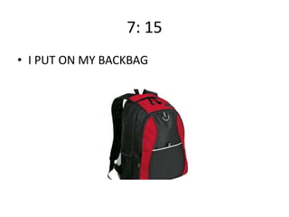 7: 15
• I PUT ON MY BACKBAG

 