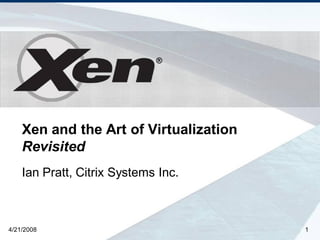 ®




    Xen and the Art of Virtualization
    Revisited
    Ian Pratt, Citrix Systems Inc.



4/21/2008                               1
 