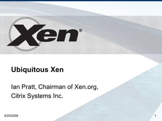 ®




    Ubiquitous Xen

    Ian Pratt, Chairman of Xen.org,
    Citrix Systems Inc.

8/25/2008                             1
 