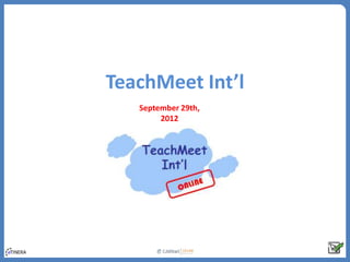 TeachMeet Int’l
   September 29th,
        2012
 