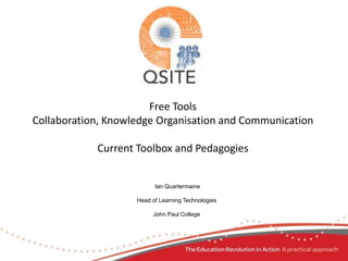 Free Tools Collaboration, Knowledge Organisation and CommunicationCurrent Toolbox and Pedagogies  Ian Quartermaine Head of Learning Technologies John Paul College 