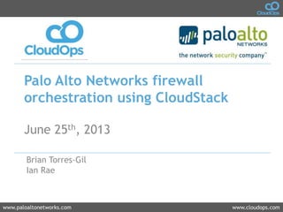 www.paloaltonetworks.com www.cloudops.com
Palo Alto Networks firewall
orchestration using CloudStack
June 25th, 2013
Brian Torres-Gil
Ian Rae
 