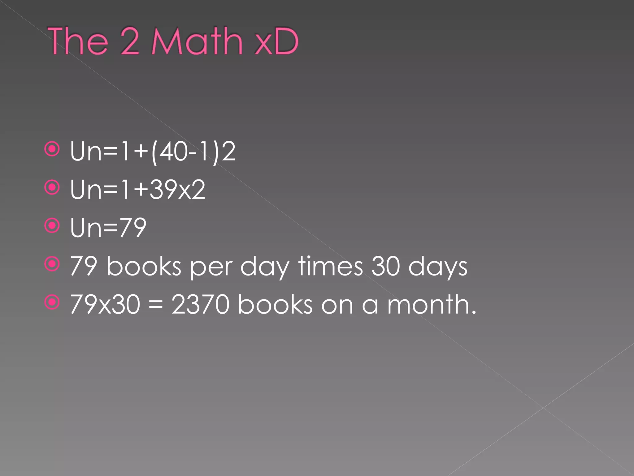 Un=1+(40-1)2 Un=1+39x2 Un=79 79 books per day times 30 days 79x30 = 2370 books on a month. 