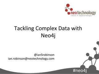 Tackling	
  Complex	
  Data	
  with	
  
                  Neo4j              	
  
                 @ianSrobinson	
  
ian.robinson@neotechnology.com	
  
                              	
  

                                            #neo4j	
  
 