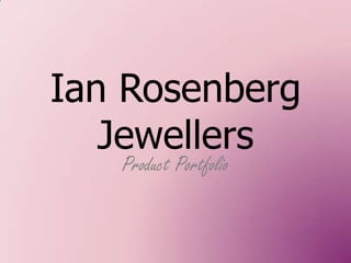 Ian Rosenberg
   Jewellers
   Product Portfolio
 