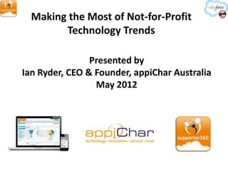 Making the Most of Not-for-Profit
        Technology Trends

                Presented by
Ian Ryder, CEO & Founder, appiChar Australia
                 May 2012
 