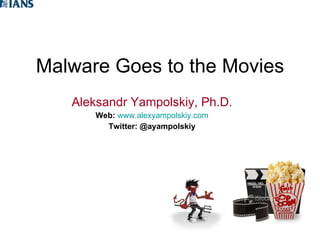 Malware Goes to the Movies Aleksandr Yampolskiy, Ph.D. Web:   www.alexyampolskiy.com Twitter:   @ayampolskiy 