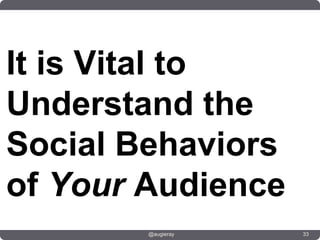 It is Vital to
Understand the
Social Behaviors
of Your Audience
        @augieray   33
 