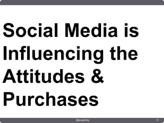 Social Media is
Influencing the
Attitudes &
Purchases
        @augieray   6
 