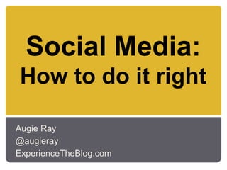Social Media:
How to do it right

Augie Ray
@augieray
ExperienceTheBlog.com
 