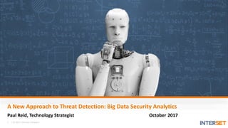 1 | © 2017 Interset Software
A New Approach to Threat Detection: Big Data Security Analytics
Paul Reid, Technology Strategist October 2017
 