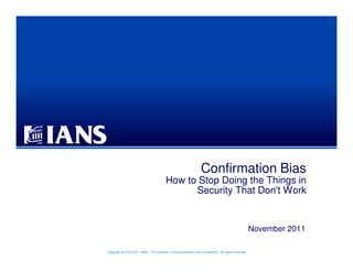 Copyright © 2010-2011 IANS. The contents of this presentation are confidential . All rights reserved.
Confirmation Bias
How to Stop Doing the Things in
Security That Don't Work
November 2011
 