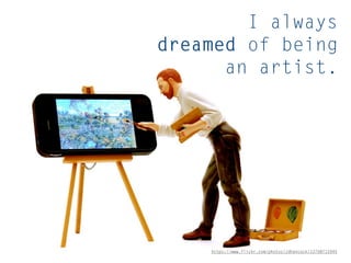 I always
dreamed of being
an artist.
https://www.flickr.com/photos/jdhancock/12708712045
 