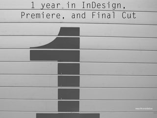 https://ﬂic.kr/p/5pGcyx
1 year in InDesign,
Premiere, and Final Cut
 