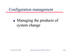 ©Ian Sommerville 2000 Software Engineering, 6th edition. Chapter 29 Slide 1
Configuration management
● Managing the products of
system change
 