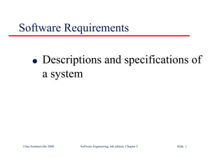 ©Ian Sommerville 2000 Software Engineering, 6th edition. Chapter 5 Slide 1
Software Requirements
l Descriptions and specifications of
a system
 