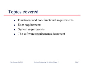 ©Ian Sommerville 2000 Software Engineering, 6th edition. Chapter 5 Slide 3
Topics covered
l Functional and non-functional requirements
l User requirements
l System requirements
l The software requirements document
 
