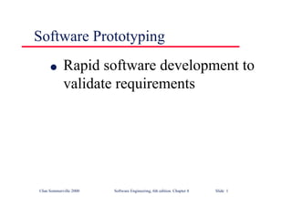 ©Ian Sommerville 2000 Software Engineering, 6th edition. Chapter 8 Slide 1
Software Prototyping
l Rapid software development to
validate requirements
 