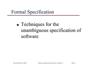 ©Ian Sommerville 2000 Software Engineering, 6th edition. Chapter 9 Slide 1
Formal Specification
l Techniques for the
unambiguous specification of
software
 