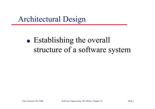 ©Ian Sommerville 2000 Software Engineering, 6th edition. Chapter 10 Slide 1
Architectural Design
l Establishing the overall
structure of a software system
 