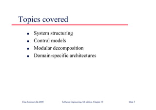 ©Ian Sommerville 2000 Software Engineering, 6th edition. Chapter 10 Slide 3
Topics covered
l System structuring
l Control models
l Modular decomposition
l Domain-specific architectures
 