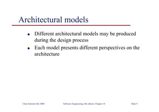 ©Ian Sommerville 2000 Software Engineering, 6th edition. Chapter 10 Slide 9
Architectural models
l Different architectural models may be produced
during the design process
l Each model presents different perspectives on the
architecture
 