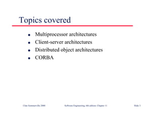 ©Ian Sommerville 2000 Software Engineering, 6th edition. Chapter 11 Slide 3
Topics covered
l Multiprocessor architectures
l Client-server architectures
l Distributed object architectures
l CORBA
 