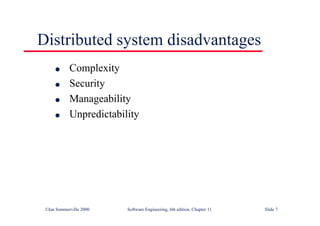 ©Ian Sommerville 2000 Software Engineering, 6th edition. Chapter 11 Slide 7
Distributed system disadvantages
l Complexity
l Security
l Manageability
l Unpredictability
 