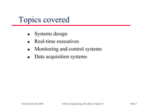©Ian Sommerville 2000 Software Engineering, 6th edition. Chapter 13 Slide 3
Topics covered
l Systems design
l Real-time executives
l Monitoring and control systems
l Data acquisition systems
 